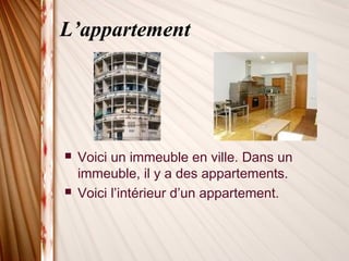 L’appartement
 Voici un immeuble en ville. Dans un
immeuble, il y a des appartements.
 Voici l’intérieur d’un appartement.
 