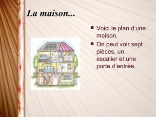 La maison...
 Voici le plan d’une
maison.
 On peut voir sept
pièces, un
escalier et une
porte d’entrée.
 