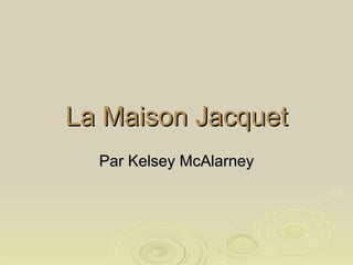 La Maison Jacquet Par Kelsey McAlarney 