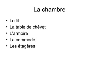 La chambre
• Le lit
• La table de chêvet
• L’armoire
• La commode
• Les étagères
 