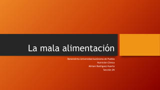 La mala alimentación
Benemérita Universidad Autónoma de Puebla
Nutrición Clínica

Miriam Rodriguez Huerta
Sección 2N

 