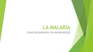 LA MALARIA
ZONAS GEOGRÁFICAS CON MAYOR RIESGO
 