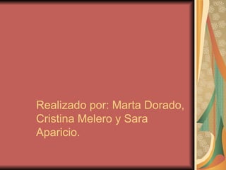 Realizado por: Marta Dorado,
Cristina Melero y Sara
Aparicio.
 