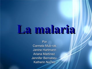 La malaria Por Carmela Mubárak Janine Hartmann Ariana Martínez  Jennifer Bernabeu  Katherin Núñez 