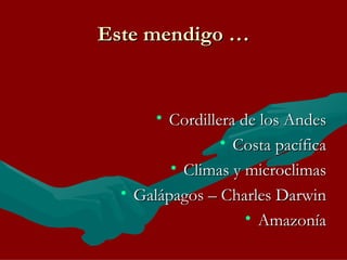 Este mendigo … Cordillera de los Andes Costa pacífica Climas y microclimas Galápagos – Charles Darwin Amazonía 