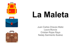 La Maleta
Juan Carlos Chaves Matiz
Laura Murcia
Cristian Rojas Rayo
Nataly Sarmiento Suárez
 