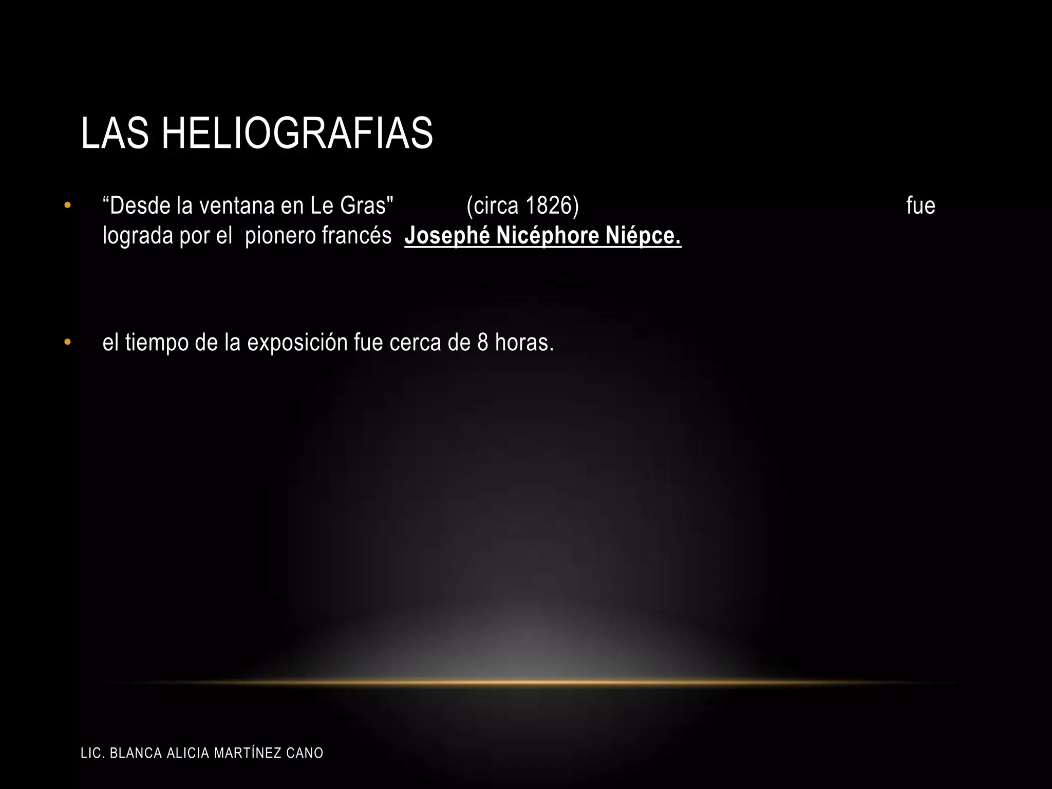 LIC. BLANCA ALICIA MARTÍNEZ CANO
LAS HELIOGRAFIAS
• “Desde la ventana en Le Gras" (circa 1826) fue
lograda por el pionero francés Josephé Nicéphore Niépce.
• el tiempo de la exposición fue cerca de 8 horas.
 