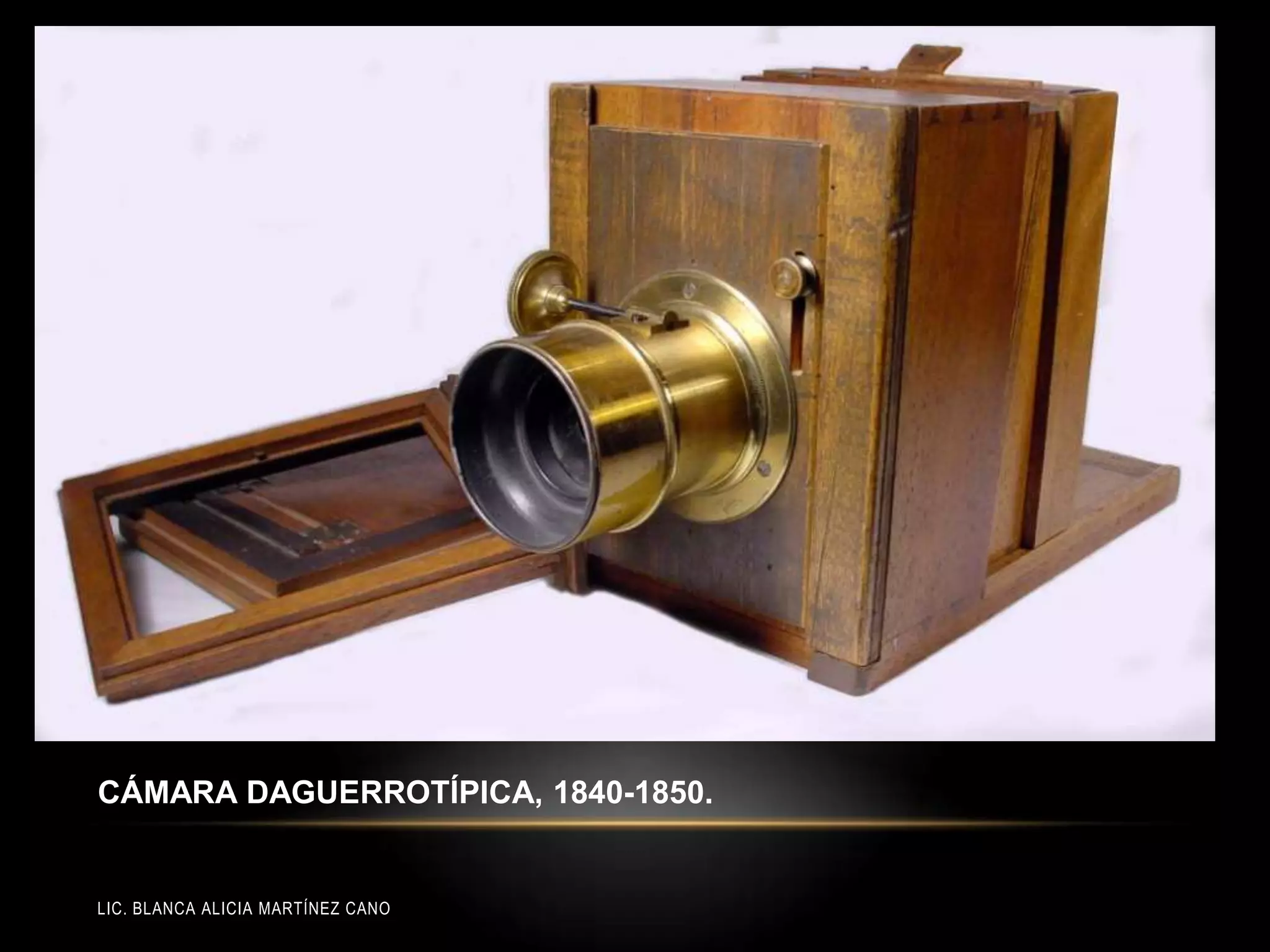 LIC. BLANCA ALICIA MARTÍNEZ CANO
CÁMARA DAGUERROTÍPICA, 1840-1850.
 