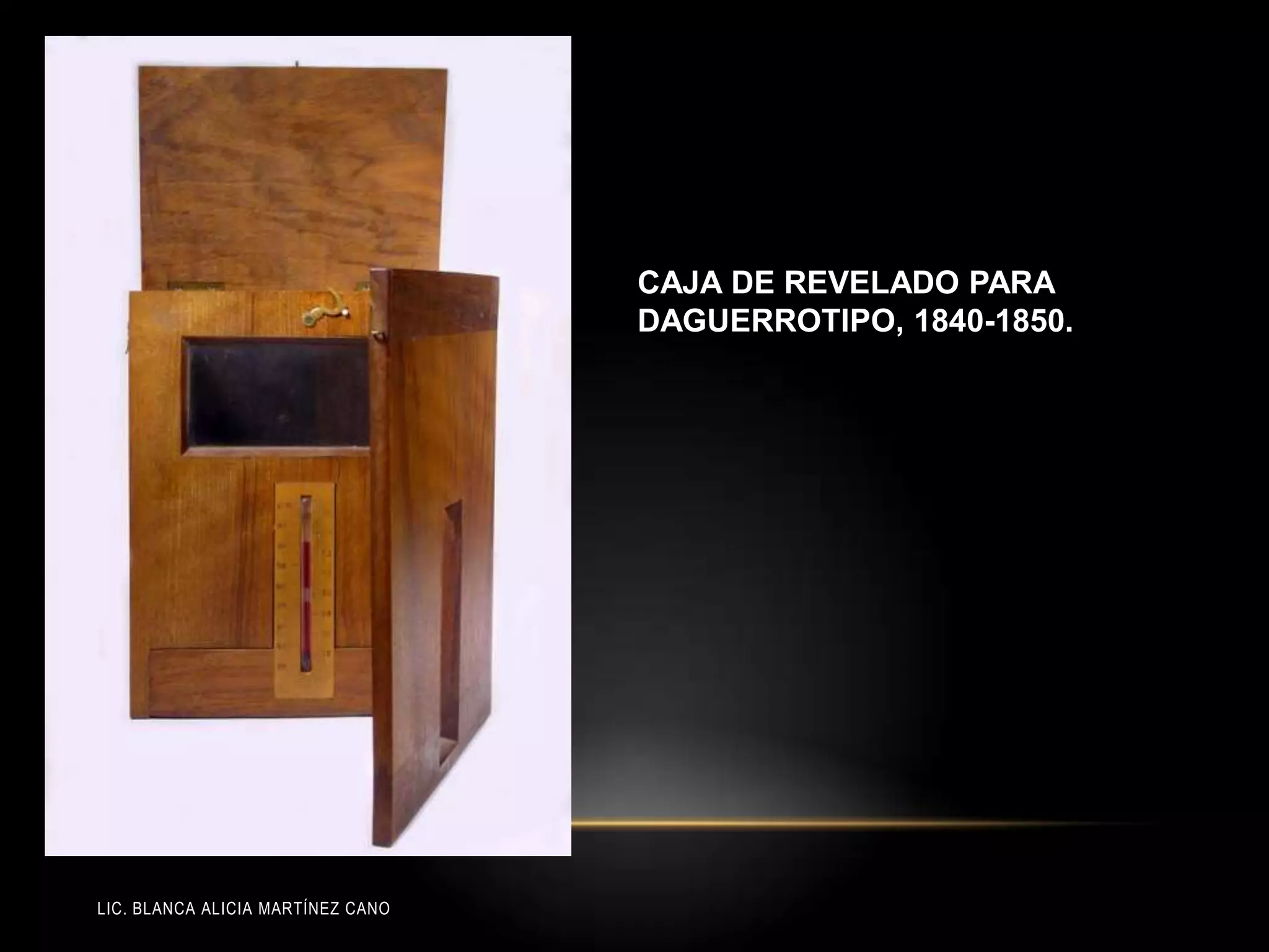 LIC. BLANCA ALICIA MARTÍNEZ CANO
CAJA DE REVELADO PARA
DAGUERROTIPO, 1840-1850.
 