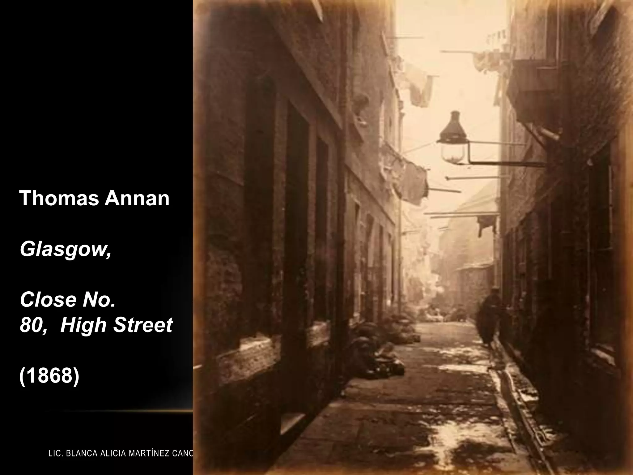 LIC. BLANCA ALICIA MARTÍNEZ CANO
Thomas Annan
Glasgow,
Close No.
80, High Street
(1868)
 