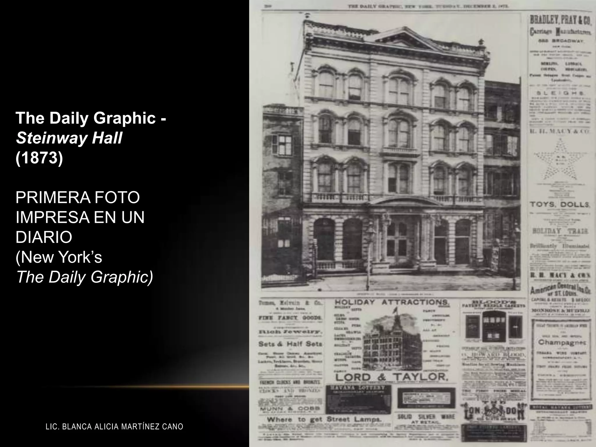 LIC. BLANCA ALICIA MARTÍNEZ CANO
The Daily Graphic -
Steinway Hall
(1873)
PRIMERA FOTO
IMPRESA EN UN
DIARIO
(New York’s
The Daily Graphic)
 
