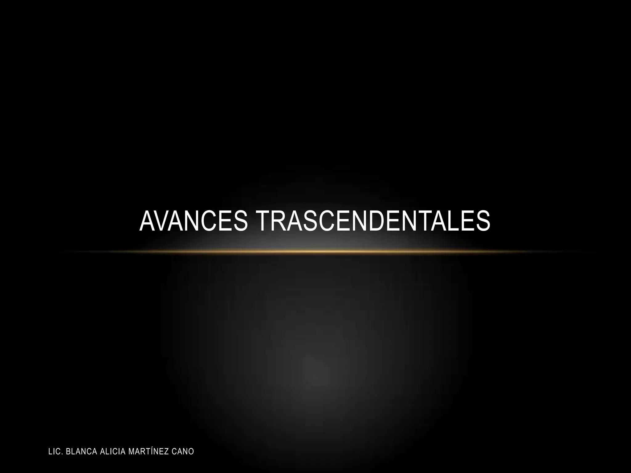 LIC. BLANCA ALICIA MARTÍNEZ CANO
AVANCES TRASCENDENTALES
 