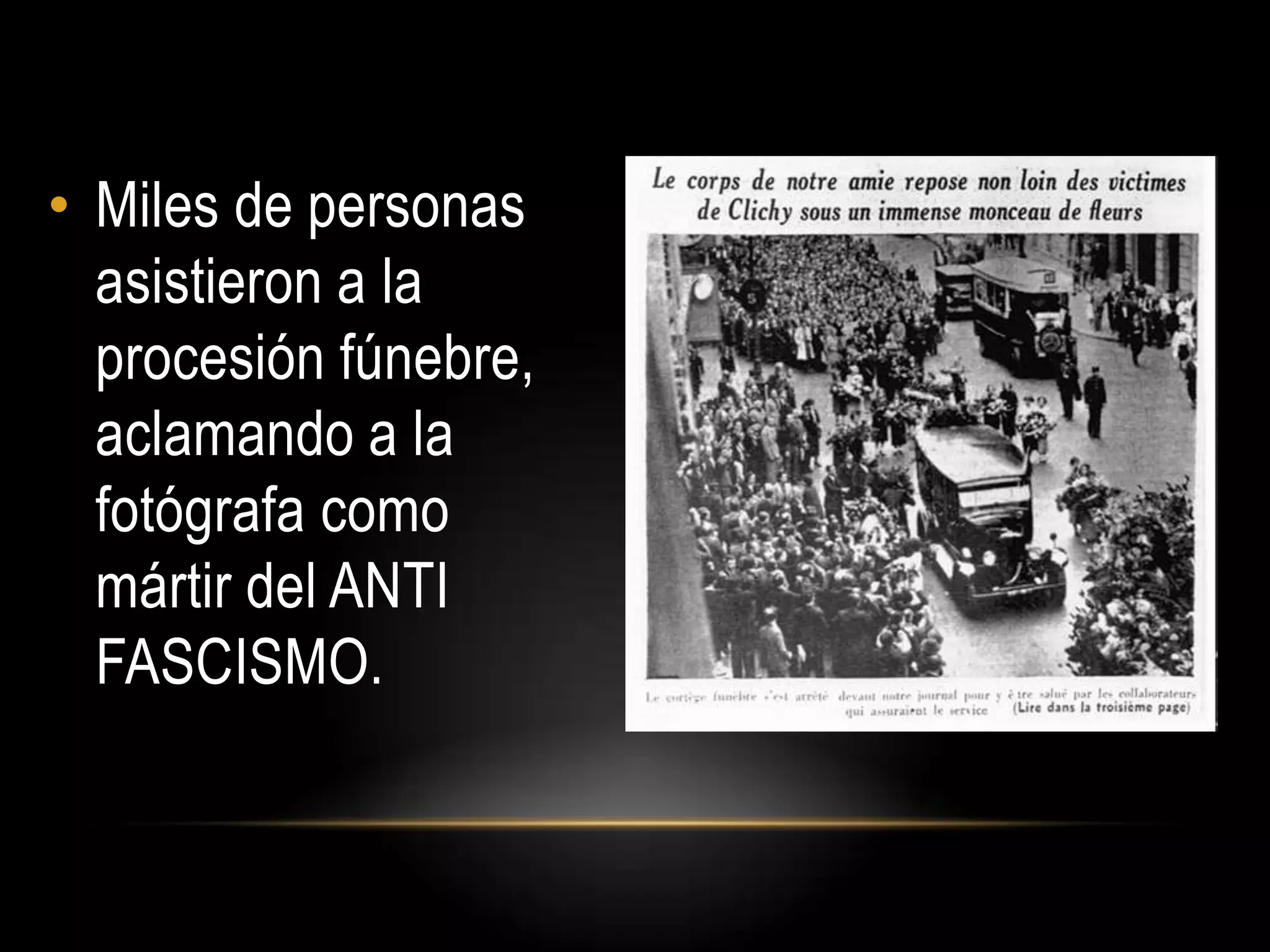 • Miles de personas
asistieron a la
procesión fúnebre,
aclamando a la
fotógrafa como
mártir del ANTI
FASCISMO.
 
