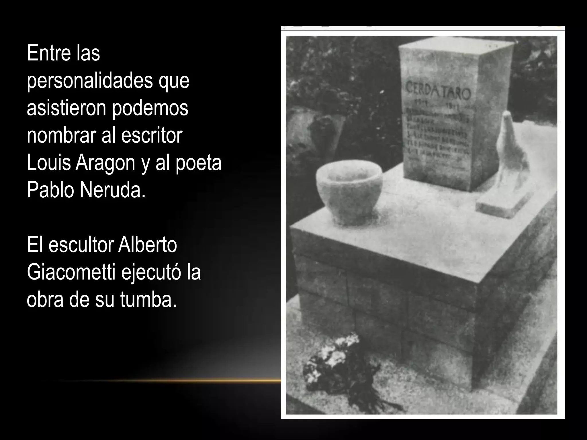 Entre las
personalidades que
asistieron podemos
nombrar al escritor
Louis Aragon y al poeta
Pablo Neruda.
El escultor Alberto
Giacometti ejecutó la
obra de su tumba.
 