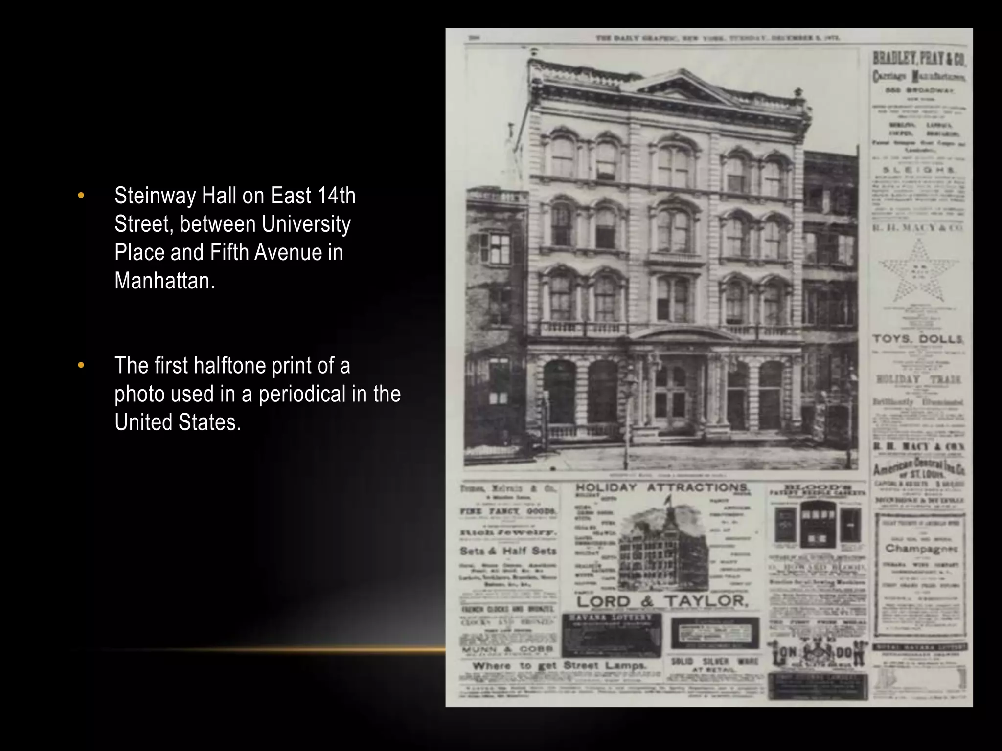 • Steinway Hall on East 14th
Street, between University
Place and Fifth Avenue in
Manhattan.
• The first halftone print of a
photo used in a periodical in the
United States.
 