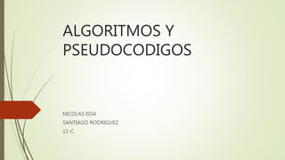 ALGORITMOS Y
PSEUDOCODIGOS
NICOLAS ISSA
SANTIAGO RODRIGUEZ
11-C
 