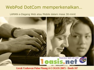 WebPod DotCom memperkenalkan… LAMAN e-Dagang Web atau Mobile dalam masa 30-minit Gerak Usahawan Pulau Pinang (4-5 OGOS 2007) - Booth 107 