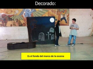 Decorado: 
Es el fondo del marco de la escena 
 