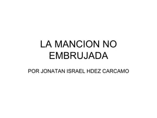 LA MANCION NO EMBRUJADA POR JONATAN ISRAEL HDEZ CARCAMO 