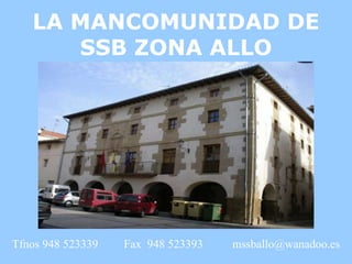 LA MANCOMUNIDAD DE
      SSB ZONA ALLO




Tfnos 948 523339   Fax 948 523393   mssballo@wanadoo.es
 