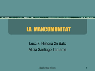LA MANCOMUNITAT

Lecc 7. Història 2n Batx
Alicia Santiago Tamame



      Alicia Santiago Tamame   1
 