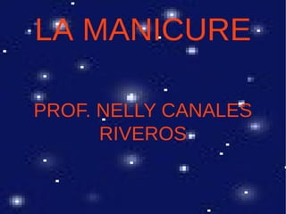 LA MANICURE

PROF. NELLY CANALES
      RIVEROS
 