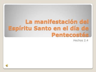 La manifestación del
Espíritu Santo en el día de
              Pentecostés
                     Hechos 2.4
 