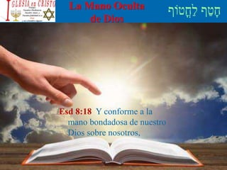 La Mano Oculta
de Dios
Esd 8:18 Y conforme a la
mano bondadosa de nuestro
Dios sobre nosotros,
 