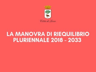 LA MANOVRA DI RIEQUILIBRIO
PLURIENNALE 2018 - 2033 
 
