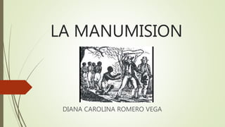 LA MANUMISION
DIANA CAROLINA ROMERO VEGA
 