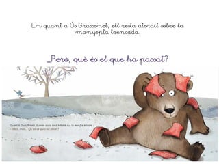 En quant a Ós Grassonet, ell resta atordit sobre la
manyopla trencada.
_Però, què és el que ha passat?
 