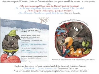 Aquesta vegada Guineu, Llebre i Souris senten un gran soroll de passes... i una grossa
veu:
_Oh, quina ganga! Una casa de llana! Què hi ha algú?
_ Si , si, hi som nosaltres Guineu, Llebre i Souris! I tu, qui ets?
_ Jo sóc Seglar i estic gelat, què puc entrar?
_ Bé... D’acord... Queda un petit boci de lloc. Respon Souris.
Seglar es fica dins i s’ acomoda al costat de Renard, Llebre i Souris.
_ Ohhhhhh!.... Quin horror !!!! Suspiren tots a cor.
Ara són quatre dins la manyopla: Seglar, Guineu, Llebre i Souris.
 
