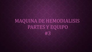 MAQUINA DE HEMODIALISIS 
PARTES Y EQUIPO 
#3 
 