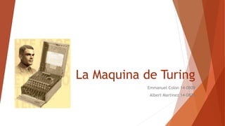 La Maquina de Turing
Emmanuel Colon 14-0809
Albert Martinez 14-0829
 