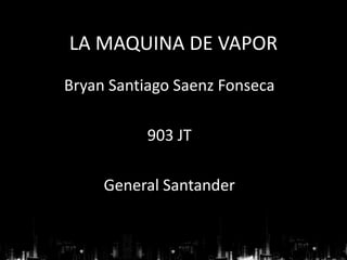 LA MAQUINA DE VAPOR
Bryan Santiago Saenz Fonseca
903 JT
General Santander
 