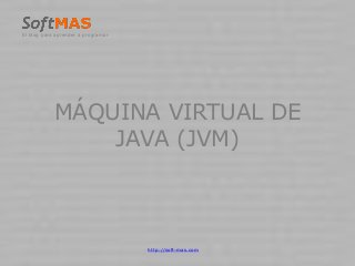 MÁQUINA VIRTUAL DE
JAVA (JVM)
El blog para aprender a programar
http://soft-mas.com
 