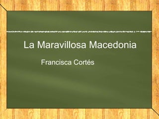 La Maravillosa Macedonia
Francisca Cortés
 