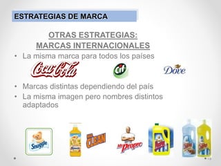 OTRAS ESTRATEGIAS:
MARCAS INTERNACIONALES
• La misma marca para todos los países
• Marcas distintas dependiendo del país
• La misma imagen pero nombres distintos
adaptados
15
ESTRATEGIAS DE MARCA
 
