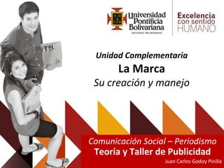 Unidad Complementaria
La Marca
Su creación y manejo
Comunicación Social – Periodismo
Teoría y Taller de Publicidad
Juan Carlos Godoy Pinilla
 