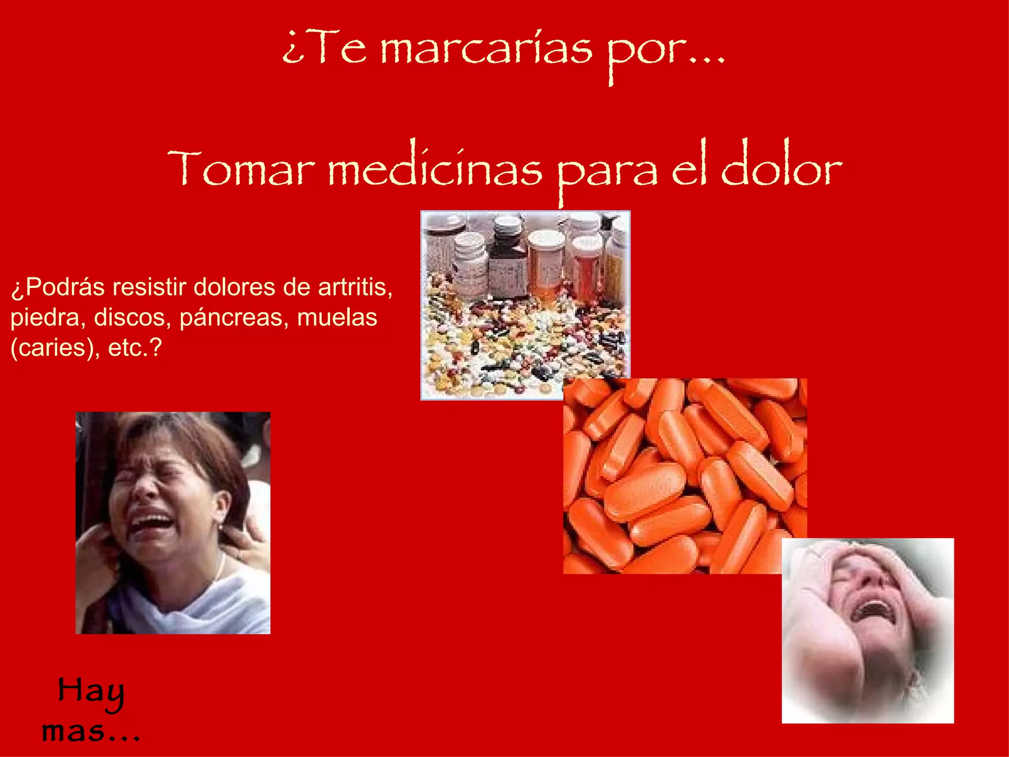 Tomar medicinas para el dolor ¿Podrás resistir dolores de artritis, piedra, discos, páncreas, muelas (caries), etc.? ¿Te marcarías por... Hay mas... 