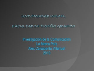 Investigación de la Comunicación La Marca País Alex Caisapanta Villarruel 2010 