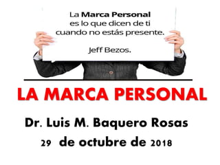 LA MARCA PERSONAL
Dr. Luis M. Baquero Rosas
29 de octubre de 2018
 