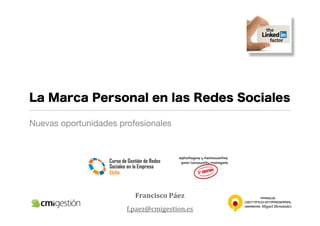 La Marca Personal en las Redes Sociales

Nuevas oportunidades profesionales




                         Francisco	
  Páez
                       f.paez@cmigestion.es
 