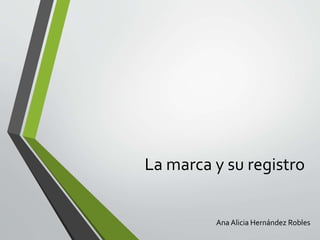La marca y su registro
Ana Alicia Hernández Robles
 