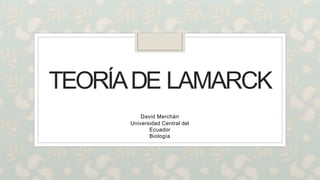 TEORÍADE LAMARCK
David Merchán
Universidad Central del
Ecuador
Biología
 