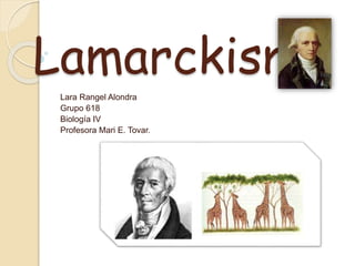 Lamarckismo
Lara Rangel Alondra
Grupo 618
Biología IV
Profesora Mari E. Tovar.
 