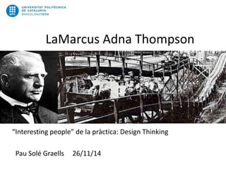 LaMarcus Adna Thompson
“Interesting people” de la pràctica: Design Thinking
Pau Solé Graells 26/11/14
 