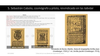 5. Sebastián Caboto, cosmógrafo y piloto, reivindicado en las tabvlae
Fernández de Enciso, Martín, Suma de Geographía, Sev...