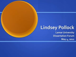 Lindsey Pollock
       Lamar University
     Dissertation Forum
            May 4, 2012
 