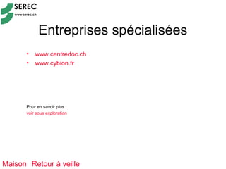 Entreprises spécialisées
      •   www.centredoc.ch
      •   www.cybion.fr




      Pour en savoir plus :
      voir sous exploration




Maison Retour à veille
 